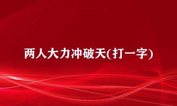 两人大力冲破天(打一字)