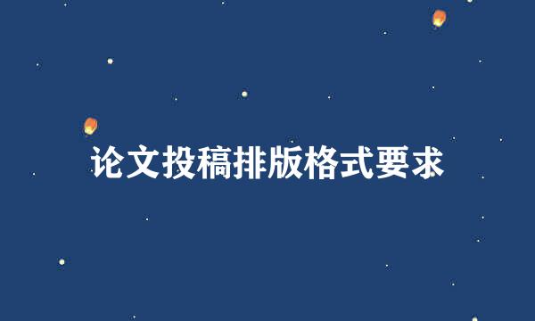 论文投稿排版格式要求