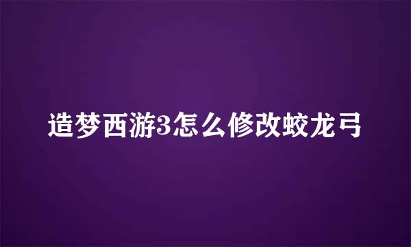 造梦西游3怎么修改蛟龙弓