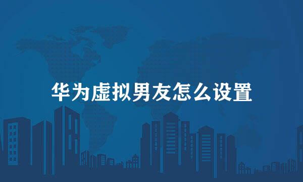 华为虚拟男友怎么设置