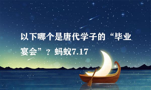 以下哪个是唐代学子的“毕业宴会”？蚂蚁7.17