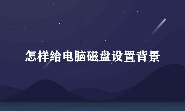 怎样给电脑磁盘设置背景