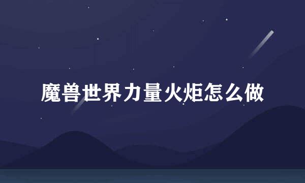 魔兽世界力量火炬怎么做