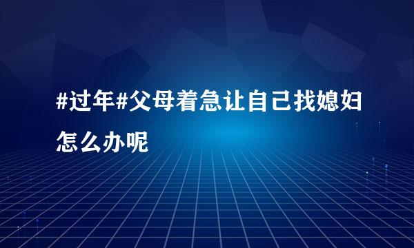 #过年#父母着急让自己找媳妇怎么办呢