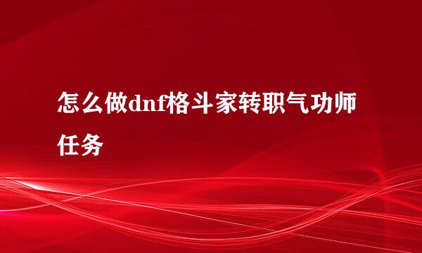 怎么做dnf格斗家转职气功师任务