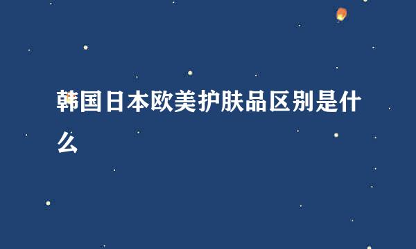 韩国日本欧美护肤品区别是什么
