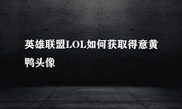 英雄联盟LOL如何获取得意黄鸭头像