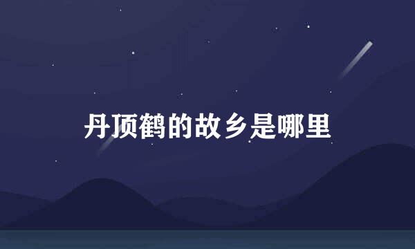 丹顶鹤的故乡是哪里