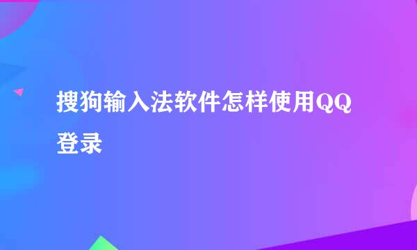 搜狗输入法软件怎样使用QQ登录
