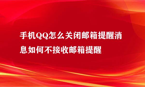手机QQ怎么关闭邮箱提醒消息如何不接收邮箱提醒