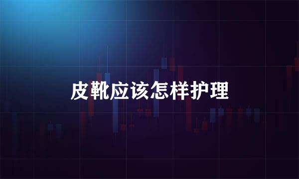 皮靴应该怎样护理