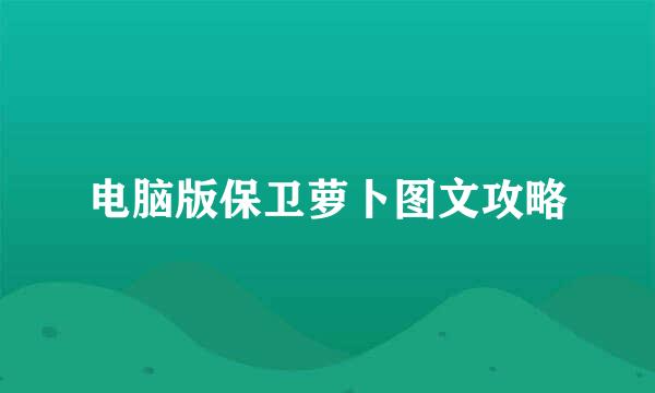 电脑版保卫萝卜图文攻略