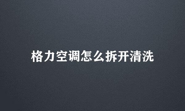 格力空调怎么拆开清洗