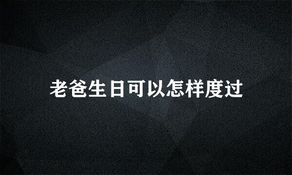 老爸生日可以怎样度过