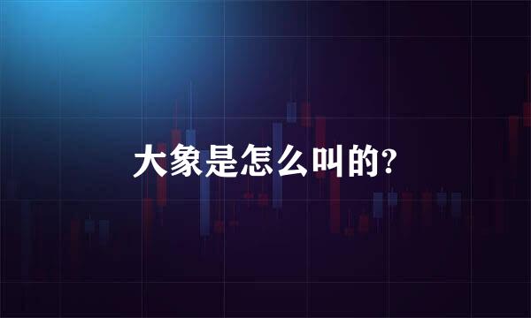 大象是怎么叫的?