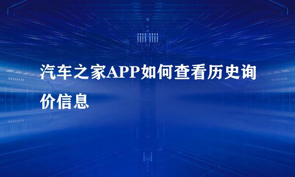 汽车之家APP如何查看历史询价信息
