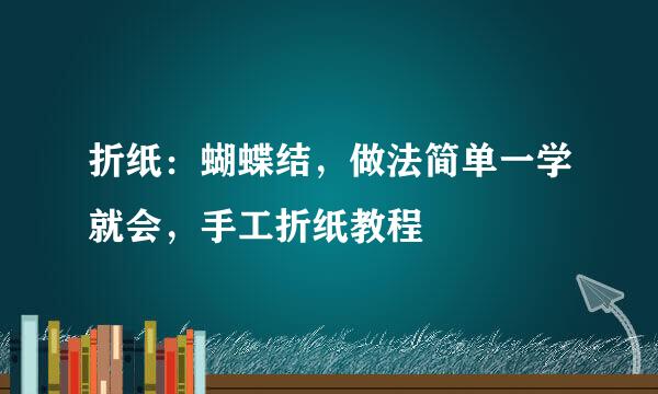 折纸：蝴蝶结，做法简单一学就会，手工折纸教程