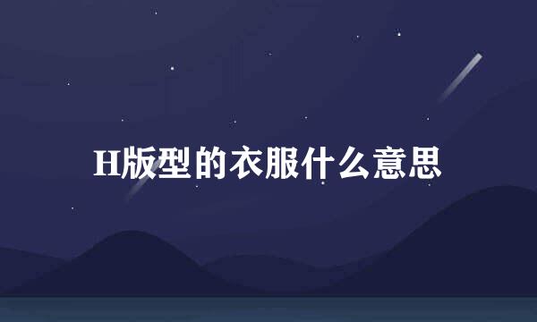 H版型的衣服什么意思