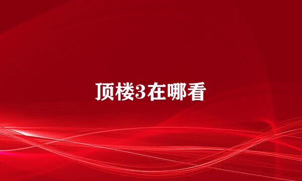 顶楼3在哪看