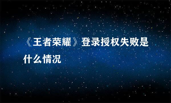 《王者荣耀》登录授权失败是什么情况