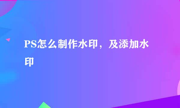 PS怎么制作水印，及添加水印