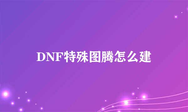 DNF特殊图腾怎么建