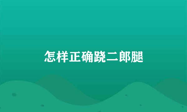 怎样正确跷二郎腿