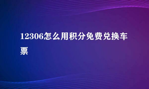 12306怎么用积分免费兑换车票
