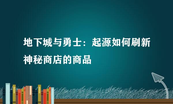 地下城与勇士：起源如何刷新神秘商店的商品