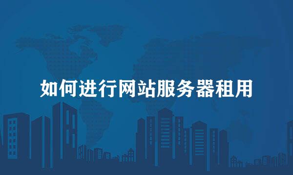 如何进行网站服务器租用