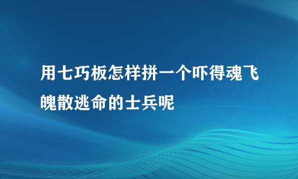 用七巧板怎样拼一个吓得魂飞魄散逃命的士兵呢