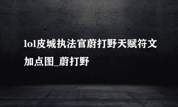 lol皮城执法官蔚打野天赋符文加点图_蔚打野