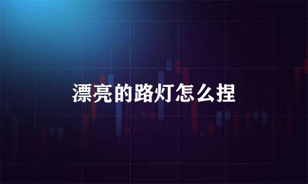 漂亮的路灯怎么捏