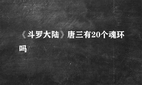《斗罗大陆》唐三有20个魂环吗