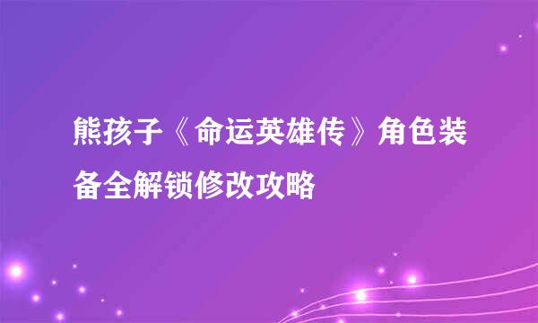 熊孩子《命运英雄传》角色装备全解锁修改攻略
