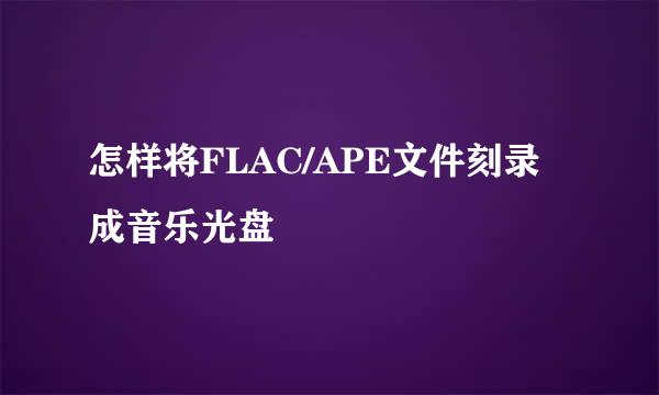 怎样将FLAC/APE文件刻录成音乐光盘
