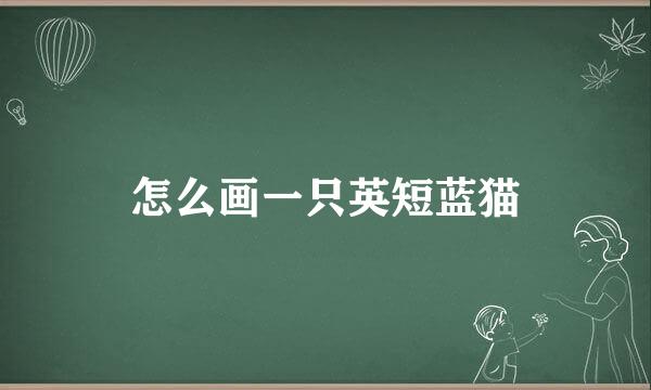 怎么画一只英短蓝猫