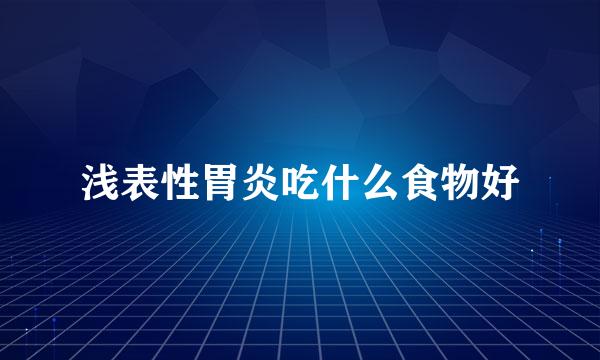 浅表性胃炎吃什么食物好