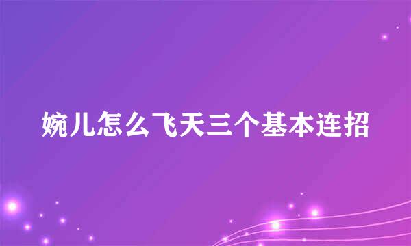 婉儿怎么飞天三个基本连招