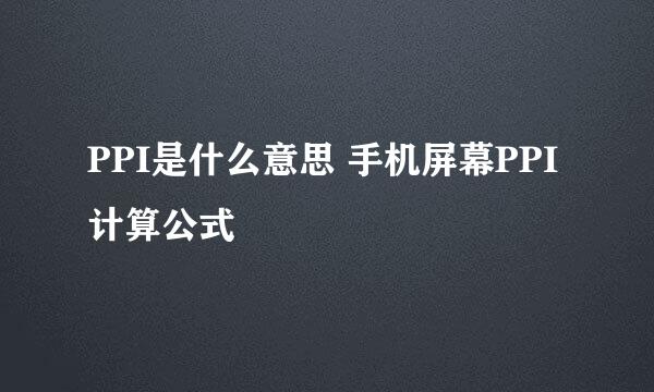 PPI是什么意思 手机屏幕PPI计算公式