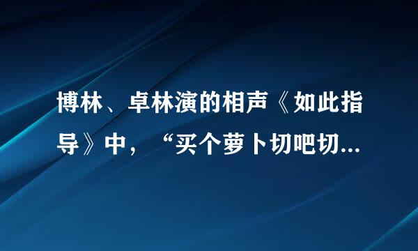 博林、卓林演的相声《如此指导》中，“买个萝卜切吧切吧炖了吧” 的完整歌词是什么