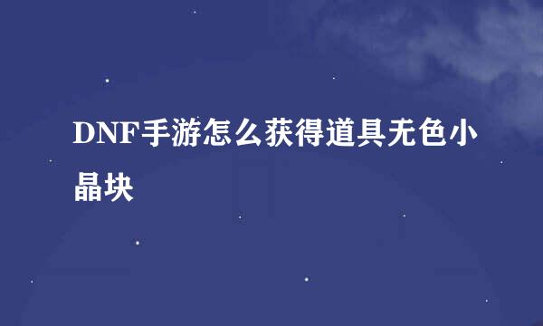 DNF手游怎么获得道具无色小晶块