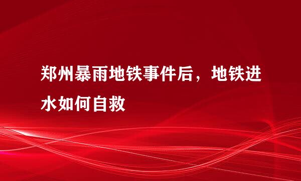 郑州暴雨地铁事件后，地铁进水如何自救
