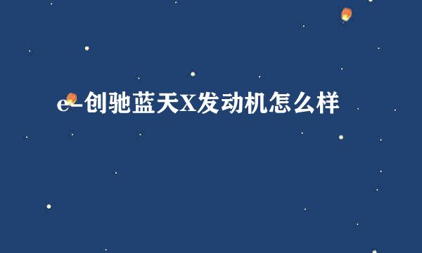 e-创驰蓝天X发动机怎么样
