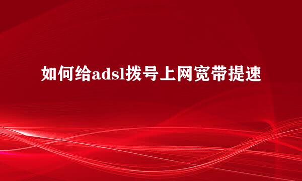 如何给adsl拨号上网宽带提速