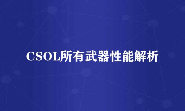 CSOL所有武器性能解析