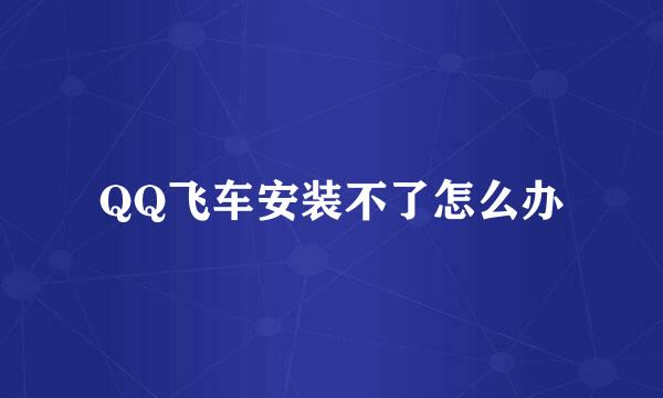 QQ飞车安装不了怎么办