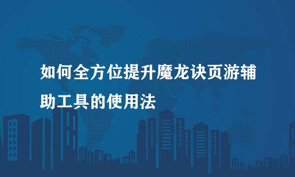 如何全方位提升魔龙诀页游辅助工具的使用法