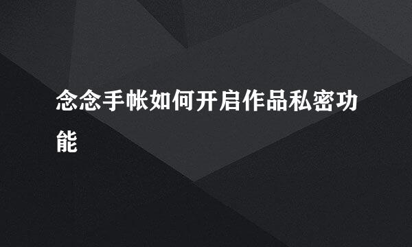 念念手帐如何开启作品私密功能