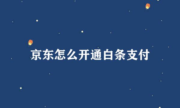 京东怎么开通白条支付